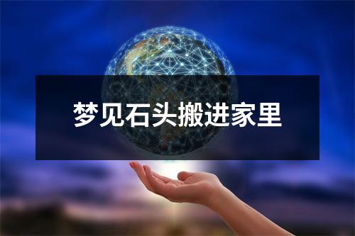 <h3>梦见石头搬进家里