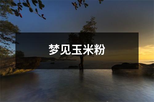 <h3>梦见玉米粉