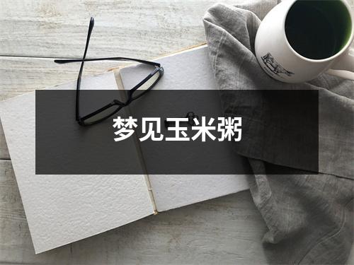 梦见玉米粥