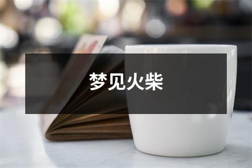 <h3>梦见火柴