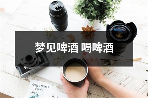 <h3>梦见啤酒喝啤酒