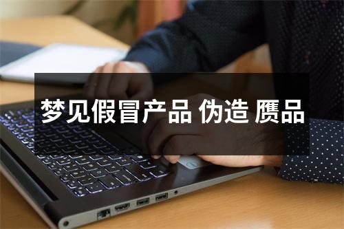 <h3>梦见假冒产品伪造赝品