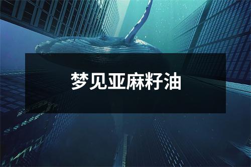 <h3>梦见亚麻籽油