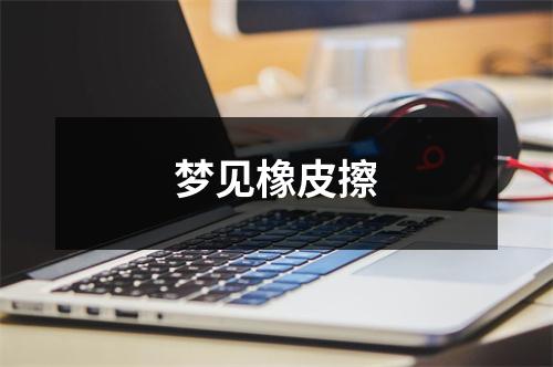 <h3>梦见橡皮擦