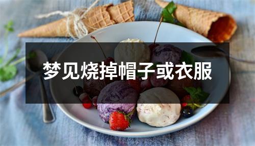 <h3>梦见烧掉帽子或衣服