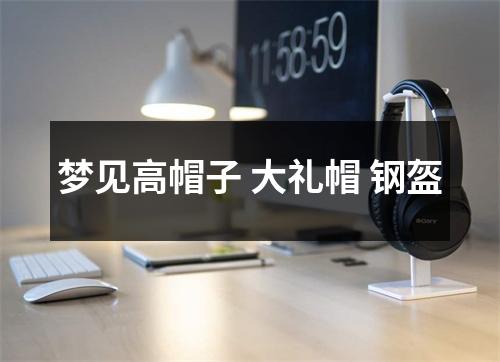 <h3>梦见高帽子大礼帽钢盔