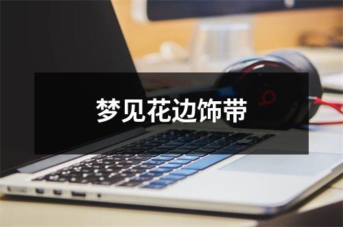 <h3>梦见花边饰带