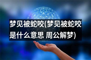<h3>梦见被蛇咬(梦见被蛇咬是什么意思 周公解梦)