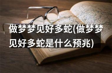 <h3>做梦梦见好多蛇(做梦梦见好多蛇是什么预兆)
