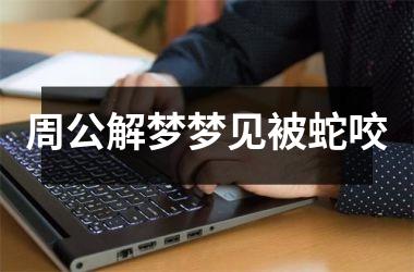 周公解梦梦见被蛇咬