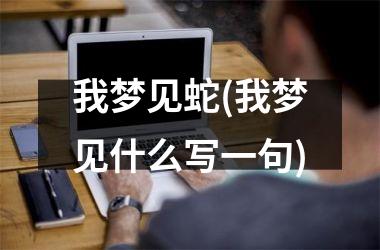 <h3>我梦见蛇(我梦见什么写一句)