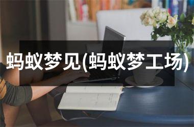 <h3>蚂蚁梦见(蚂蚁梦工场)
