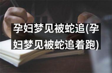 <h3>孕妇梦见被蛇追(孕妇梦见被蛇追着跑)