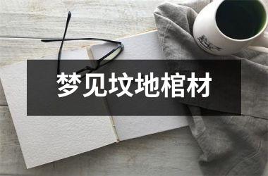 <h3>梦见坟地棺材