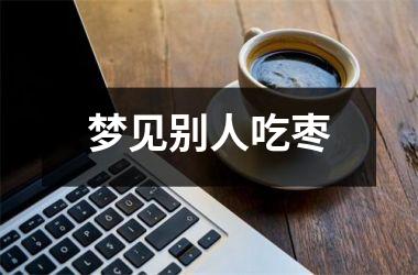 <h3>梦见别人吃枣