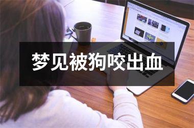 <h3>梦见被狗咬出血