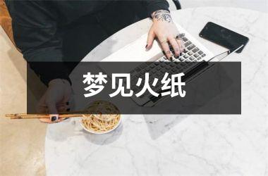 梦见火纸