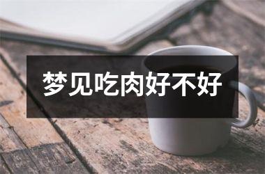 <h3>梦见吃肉好不好