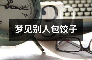<h3>梦见别人包饺子