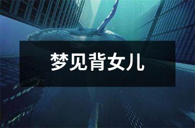 <h3>梦见背女儿