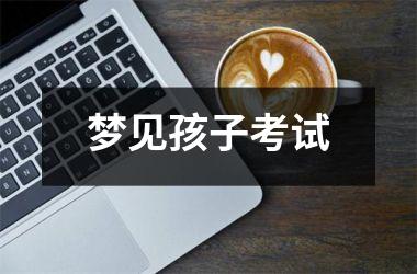 <h3>梦见孩子考试