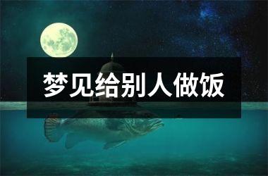 <h3>梦见给别人做饭