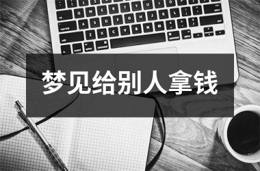 <h3>梦见给别人拿钱
