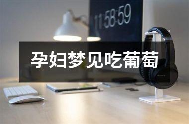 <h3>孕妇梦见吃葡萄