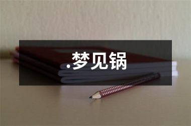 <h3>.梦见锅