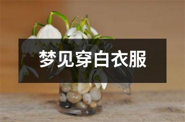 <h3>梦见穿白衣服