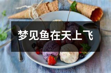 <h3>梦见鱼在天上飞