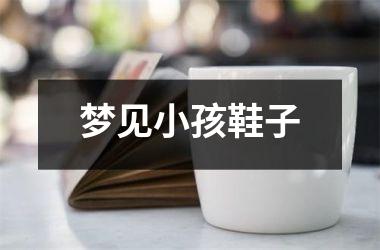 <h3>梦见小孩鞋子