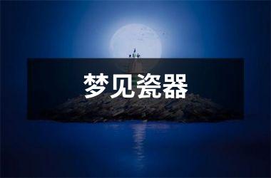 <h3>梦见瓷器