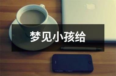 <h3>梦见小孩给