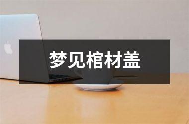 <h3>梦见棺材盖