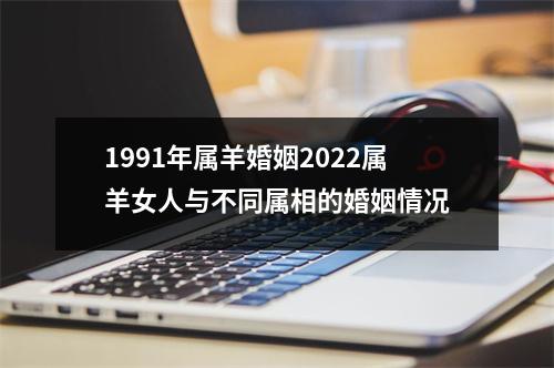 1991年属羊婚姻2025属羊女人与不同属相的婚姻情况