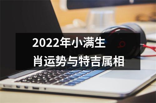 2022年小满生肖运势与特吉属相