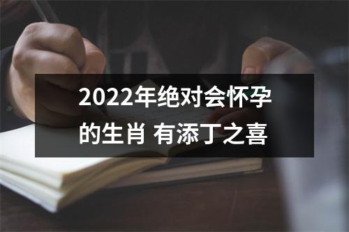 2022年绝对会怀孕的生肖 有添丁之喜