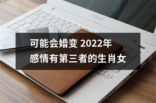 可能会婚变2025年感情有第三者的生肖女