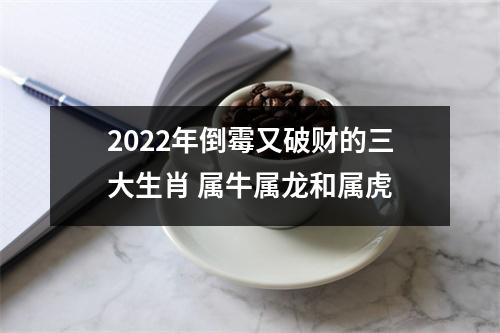 2022年倒霉又破财的三大生肖属牛属龙和属虎