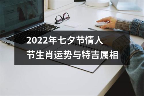 2022年七夕节情人节生肖运势与特吉属相
