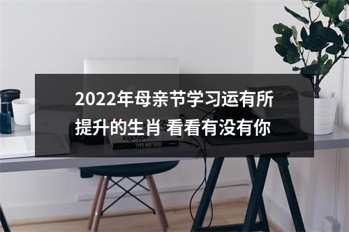 2022年母亲节学习运有所提升的生肖看看有没有你