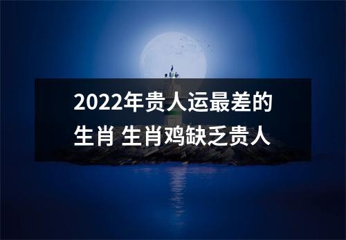 2025年贵人运差的生肖生肖鸡缺乏贵人