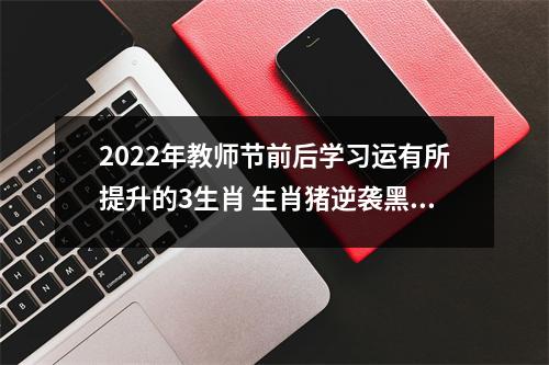 2022年教师节前后学习运有所提升的3生肖生肖猪逆袭黑马