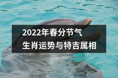 2022年春分节气生肖运势与特吉属相