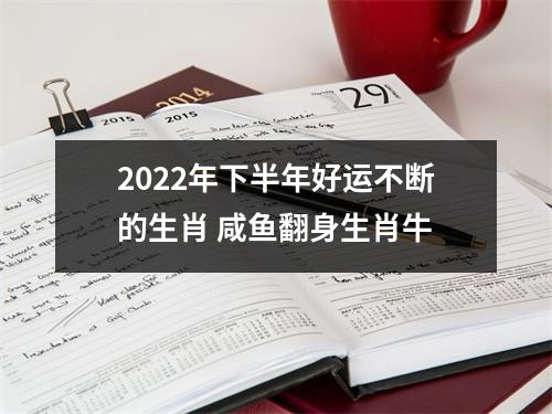 2022年下半年好运不断的生肖咸鱼翻身生肖牛