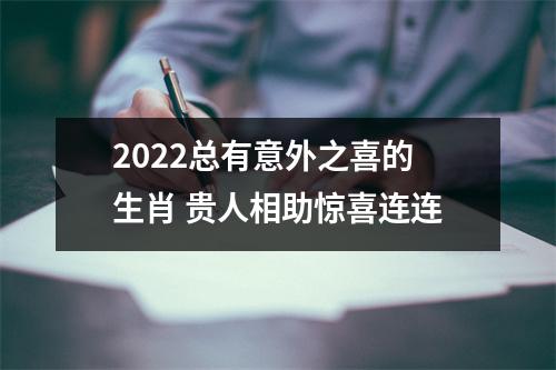 2025总有意外之喜的生肖贵人相助惊喜连连