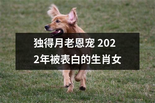 独得月老恩宠2022年被表白的生肖女