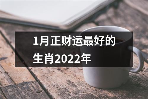 1月正财运好的生肖2022年