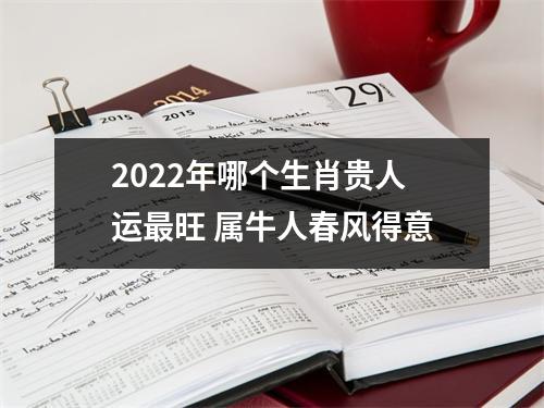 2022年哪个生肖贵人运旺属牛人春风得意